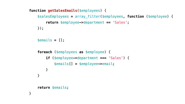function getSalesEmails($employees) {
$salesEmployees = array_filter($employees, function ($employee) {
return $employee->department == 'Sales';
});
$emails = [];
foreach ($employees as $employee) {
if ($employee->department === 'Sales') {
$emails[] = $employee->email;
}
}
return $emails;
}

