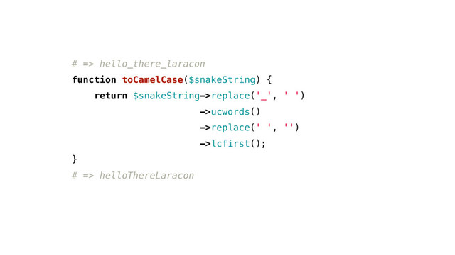# => hello_there_laracon
function toCamelCase($snakeString) {
return $snakeString->replace('_', ' ')
->ucwords()
->replace(' ', '')
->lcfirst();
}
# => helloThereLaracon
