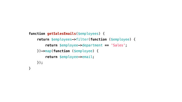 function getSalesEmails($employees) {
return $employees->filter(function ($employee) {
return $employee->department == 'Sales';
})->map(function ($employee) {
return $employee->email;
});
}
