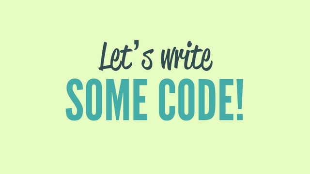 Let’s write
SOME CODE!
