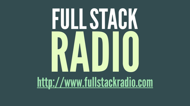 http://www.fullstackradio.com
FULL
RADIO
STACK
