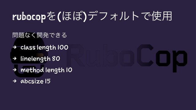 rubocopΛ(΄΅)σϑΥϧτͰ࢖༻
໰୊ͳ͘։ൃͰ͖Δ
4 class length 100
4 linelength 80
4 method length 10
4 abcsize 15
