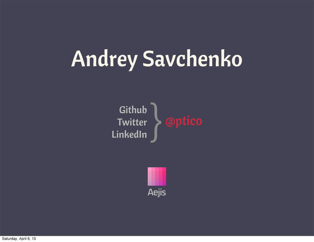 @ptico
}
Github
Twitter
LinkedIn
Andrey Savchenko
Aejis
Saturday, April 6, 13
