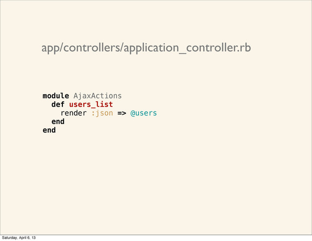 app/controllers/application_controller.rb
module AjaxActions
def users_list
render :json => @users
end
end
Saturday, April 6, 13
