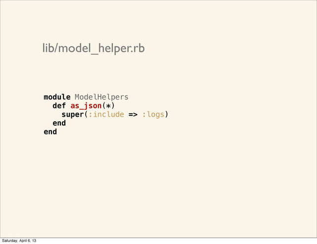 lib/model_helper.rb
module ModelHelpers
def as_json(*)
super(:include => :logs)
end
end
Saturday, April 6, 13
