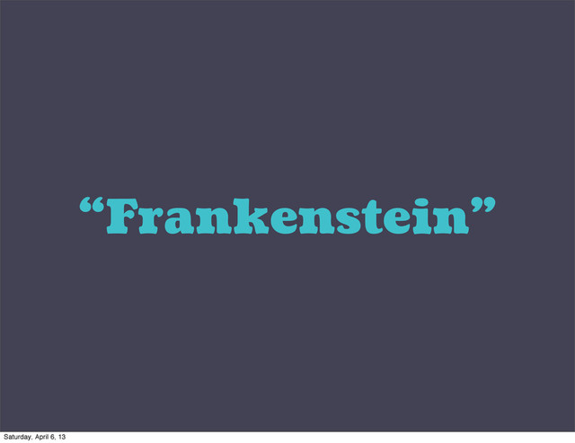 “Frankenstein”
Saturday, April 6, 13

