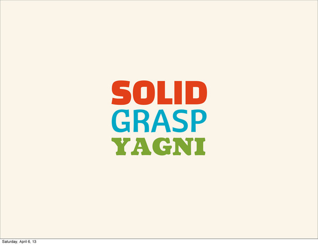 SOLID
GRASP
YAGNI
Saturday, April 6, 13
