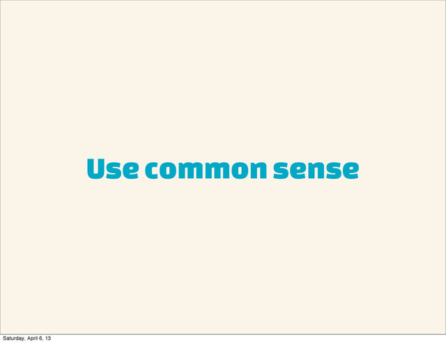 Use common sense
Saturday, April 6, 13
