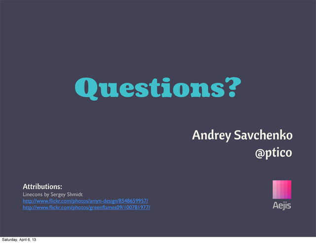 Questions?
Attributions:
Linecons by Sergey Shmidt
http://www.ﬂickr.com/photos/amyn-design/8548659957/
http://www.ﬂickr.com/photos/greenﬂames09/100781977/
Andrey Savchenko
Aejis
@ptico
Saturday, April 6, 13
