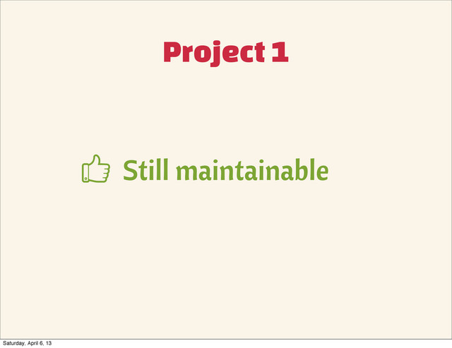 Project 1
Still maintainable

Saturday, April 6, 13
