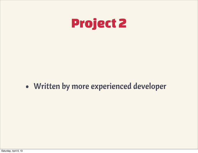 Project 2
• Written by more experienced developer
Saturday, April 6, 13
