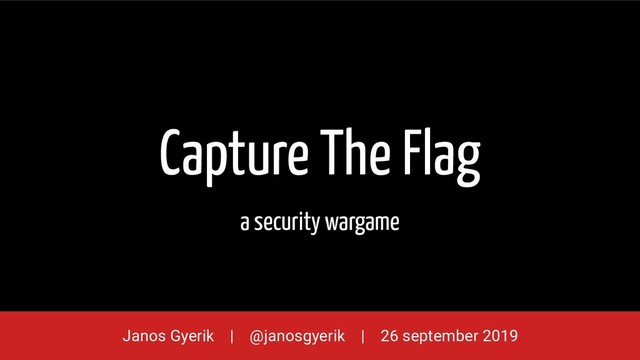 Capture The Flag
a security wargame
Janos Gyerik | @janosgyerik | 26 september 2019
