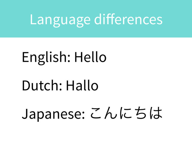 Language diﬀerences
English: Hello
Dutch: Hallo
Japanese: ͜Μʹͪ͸
