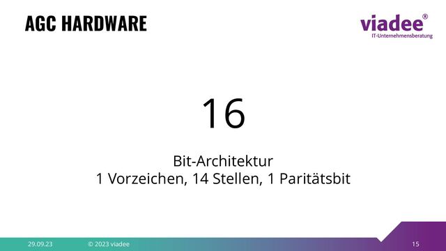 15
AGC HARDWARE
29.09.23 © 2023 viadee
16
Bit-Architektur
1 Vorzeichen, 14 Stellen, 1 Paritätsbit
