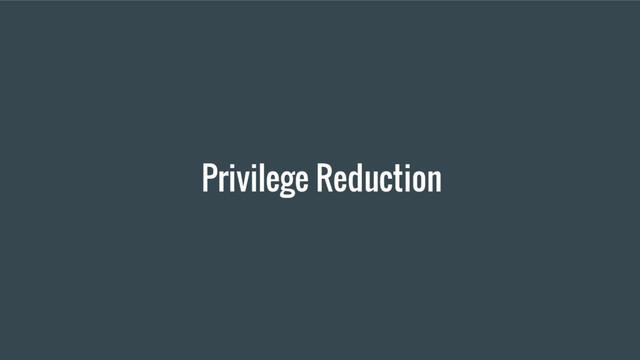Privilege Reduction
