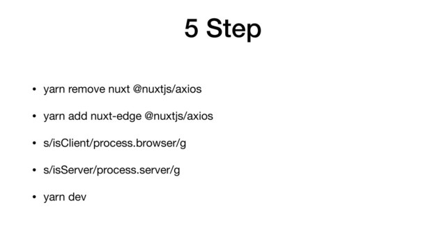 5 Step
• yarn remove nuxt @nuxtjs/axios

• yarn add nuxt-edge @nuxtjs/axios

• s/isClient/process.browser/g

• s/isServer/process.server/g

• yarn dev

