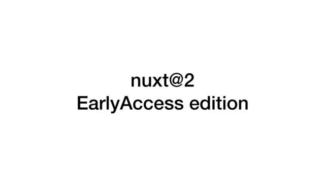 nuxt@2
EarlyAccess edition
