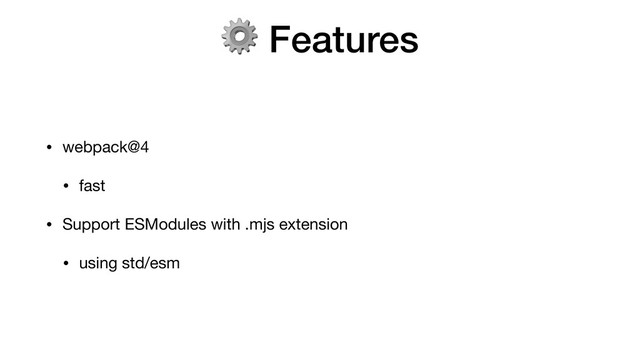 ⚙ Features
• webpack@4

• fast

• Support ESModules with .mjs extension

• using std/esm
