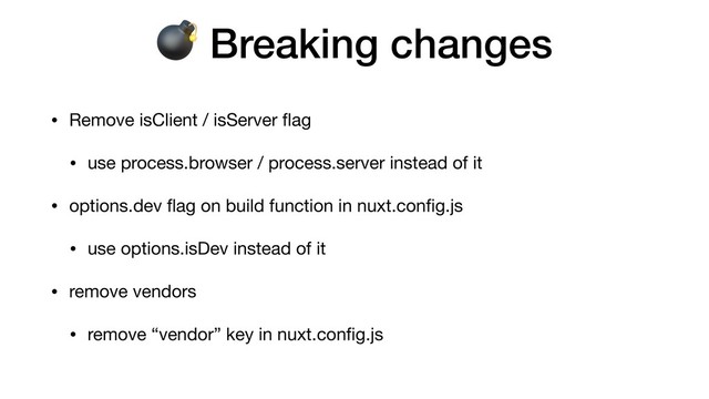  Breaking changes
• Remove isClient / isServer ﬂag

• use process.browser / process.server instead of it

• options.dev ﬂag on build function in nuxt.conﬁg.js

• use options.isDev instead of it

• remove vendors

• remove “vendor” key in nuxt.conﬁg.js
