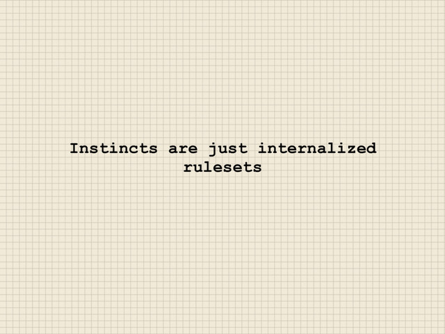 Instincts are just internalized
rulesets
