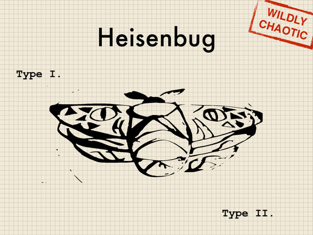 Heisenbug
WILDLY
CHAOTIC
Type I.
Type II.
