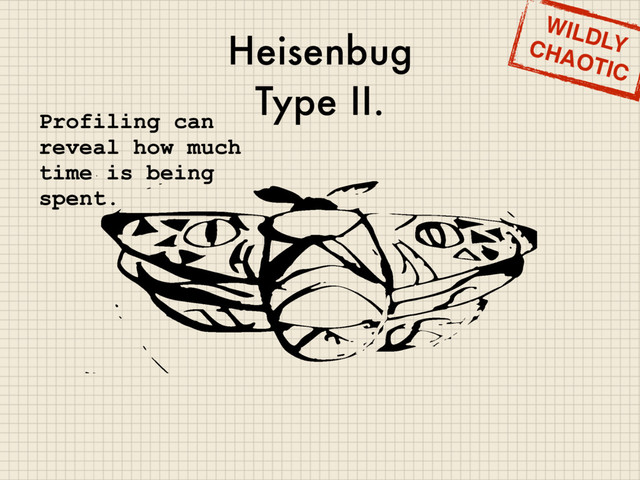 Heisenbug
Type II.
WILDLY
CHAOTIC
Profiling can
reveal how much
time is being
spent.
