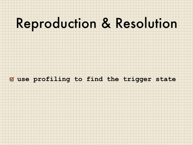 Reproduction & Resolution
use profiling to find the trigger state
