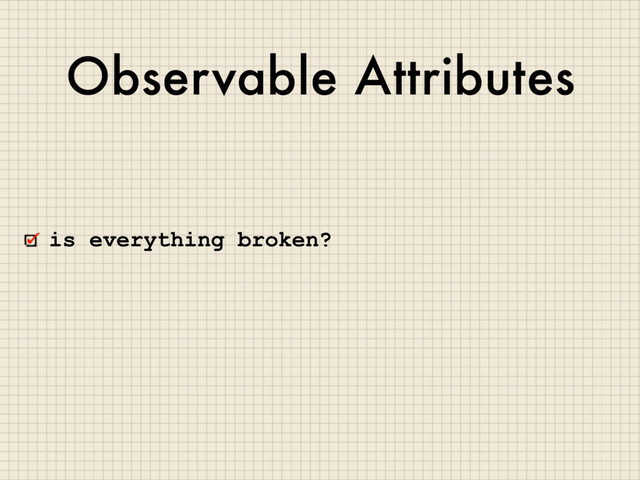 Observable Attributes
is everything broken?
