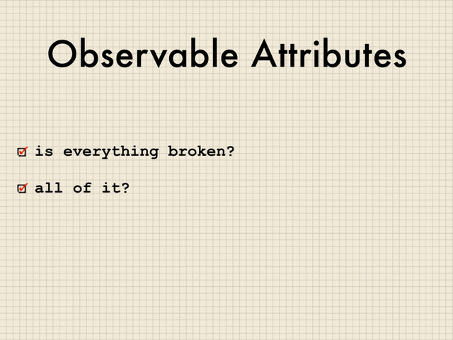 Observable Attributes
is everything broken?
all of it?
