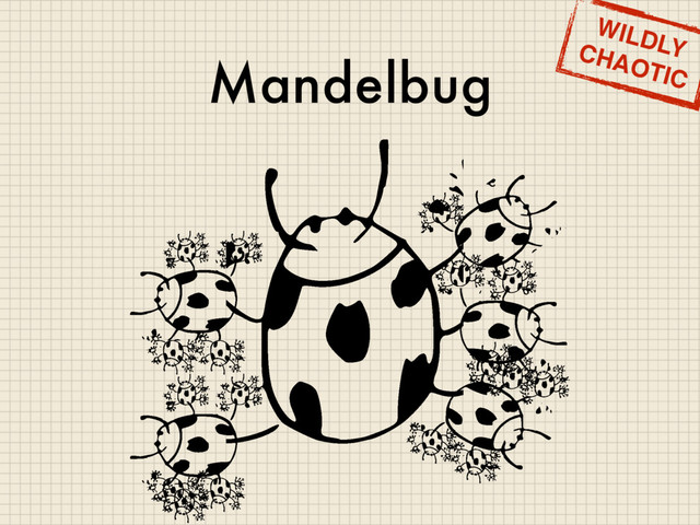 Mandelbug
WILDLY
CHAOTIC
