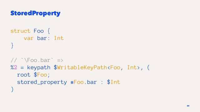 StoredProperty
struct Foo {
var bar: Int
}
// `\Foo.bar` =>
%2 = keypath $WritableKeyPath, (
root $Foo;
stored_property #Foo.bar : $Int
)
20
