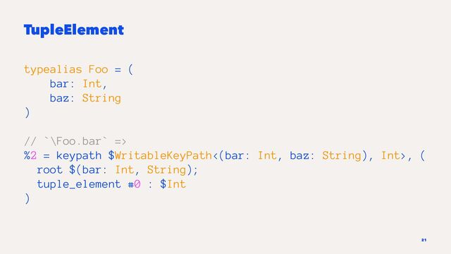 TupleElement
typealias Foo = (
bar: Int,
baz: String
)
// `\Foo.bar` =>
%2 = keypath $WritableKeyPath<(bar: Int, baz: String), Int>, (
root $(bar: Int, String);
tuple_element #0 : $Int
)
21
