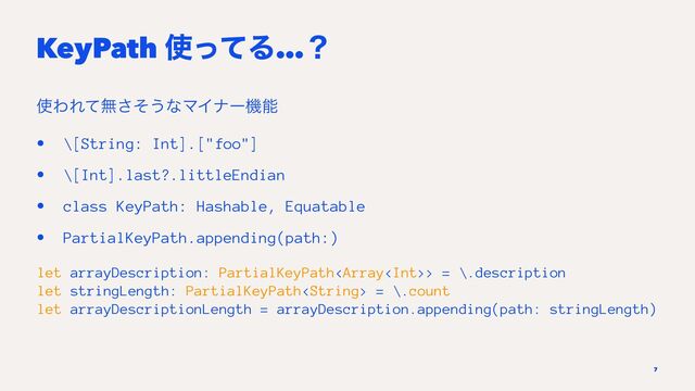 KeyPath ࢖ͬͯΔ…ʁ
࢖ΘΕͯແͦ͞͏ͳϚΠφʔػೳ
• \[String: Int].["foo"]
• \[Int].last?.littleEndian
• class KeyPath: Hashable, Equatable
• PartialKeyPath.appending(path:)
let arrayDescription: PartialKeyPath> = \.description
let stringLength: PartialKeyPath = \.count
let arrayDescriptionLength = arrayDescription.appending(path: stringLength)
7
