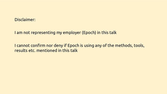 Disclaimer:
I am not representing my employer (Epoch) in this talk
I cannot conﬁrm nor deny if Epoch is using any of the methods, tools,
results etc. mentioned in this talk
