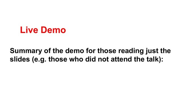 Live Demo
Summary of the demo for those reading just the
slides (e.g. those who did not attend the talk):
