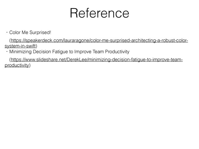 Reference
ɾColor Me Surprised!
ɹ(https://speakerdeck.com/lauraragone/color-me-surprised-architecting-a-robust-color-
system-in-swift)
ɾMinimizing Decision Fatigue to Improve Team Productivity
ɹ(https://www.slideshare.net/DerekLee/minimizing-decision-fatigue-to-improve-team-
productivity)
