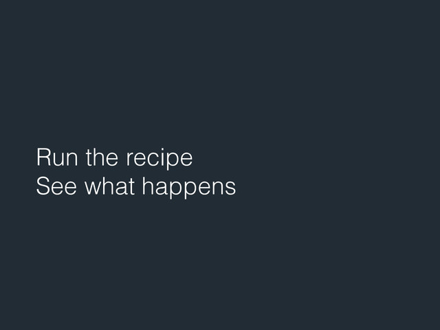 Run the recipe
See what happens
