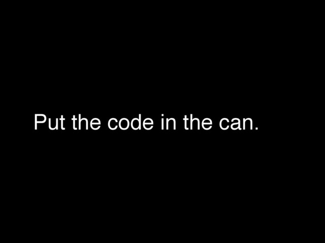 Put the code in the can.
