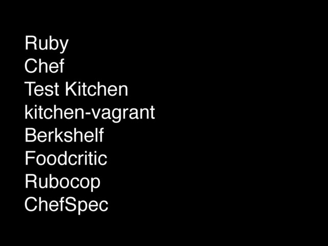 Ruby!
Chef!
Test Kitchen!
kitchen-vagrant!
Berkshelf!
Foodcritic!
Rubocop!
ChefSpec
