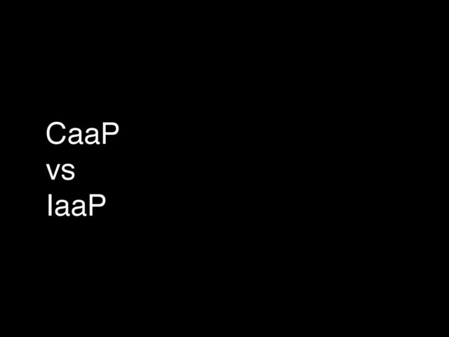 CaaP!
vs!
IaaP
