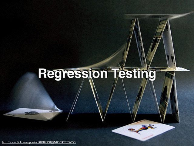 http://www.ﬂickr.com/photos/40389360@N00/2428706650/
Regression Testing
