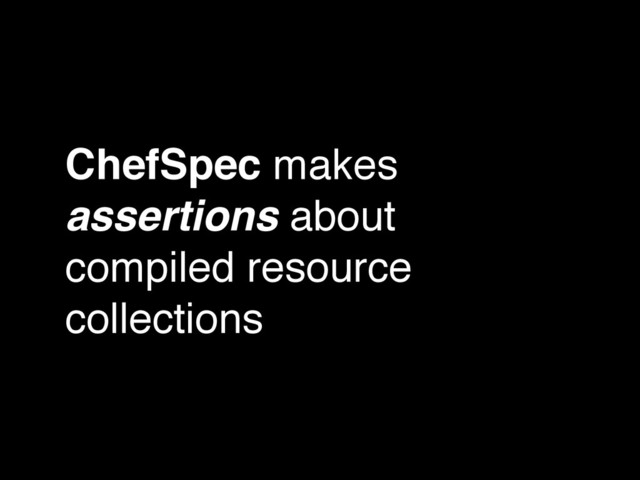 ChefSpec makes
assertions about
compiled resource
collections
