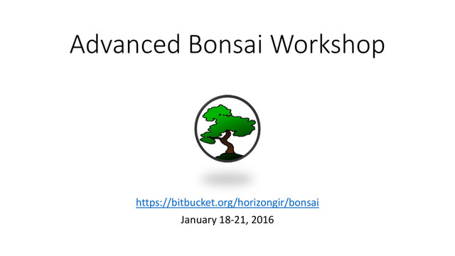 Advanced Bonsai Workshop
https://bitbucket.org/horizongir/bonsai
January 18-21, 2016
