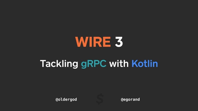 Tackling gRPC with Kotlin
WIRE 3
@oldergod @egorand
