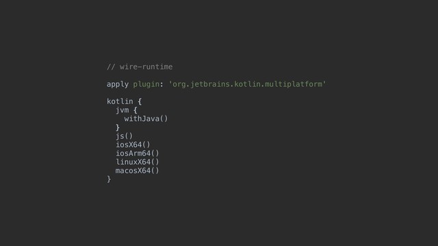 // wire-runtime
apply plugin: 'org.jetbrains.kotlin.multiplatform'
kotlin {
jvm {
withJava()
}
js()
iosX64()
iosArm64()
linuxX64()
macosX64()
}
