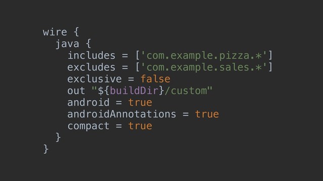 wire {
java {
includes = ['com.example.pizza.*']
excludes = ['com.example.sales.*']
exclusive = false
out "${buildDir}/custom"
android = true
androidAnnotations = true
compact = true
}
}
