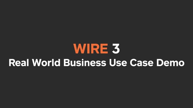 WIRE 3
Real World Business Use Case Demo
