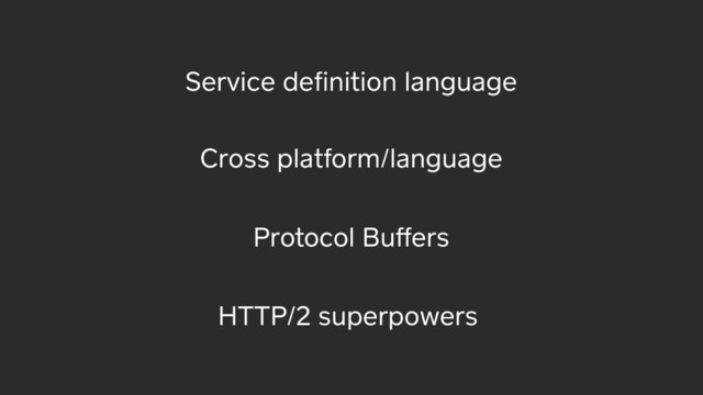 Service deﬁnition language
Protocol Buﬀers
Cross platform/language
HTTP/2 superpowers
