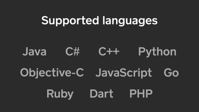 Supported languages
Java C# C++ Python
Objective-C JavaScript
Ruby
Go
Dart PHP
