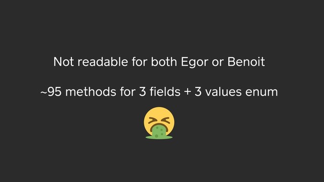 Not readable for both Egor or Benoit
~95 methods for 3 ﬁelds + 3 values enum
